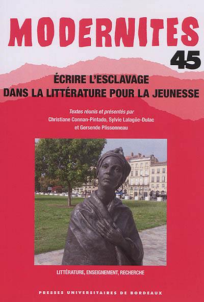 Modernités, n° 45. Ecrire l'esclavage dans la littérature pour la jeunesse : littérature, enseignement, recherche