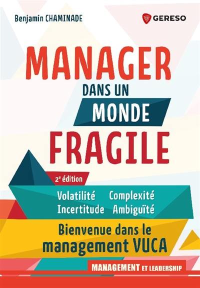 Manager dans un monde fragile : volatilité, incertitude, complexité, ambiguïté : bienvenue dans le management Vuca