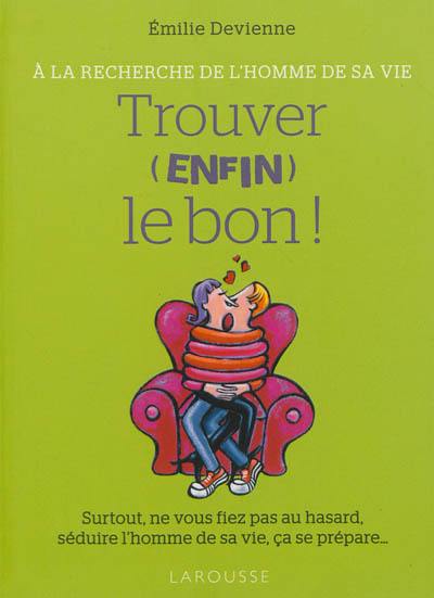 Trouver, enfin, le bon ! : à la recherche de l'homme de sa vie