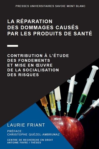 La réparation des dommages causés par les produits de santé : contribution à l'étude des fondements et mise en oeuvre de la socialisation des risques