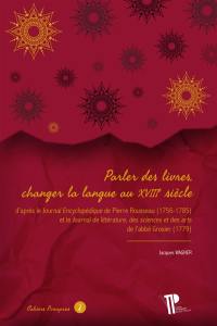 Parler des livres, changer la langue au XVIIIe siècle : d'après le Journal encyclopédique de Pierre Rousseau (1756-1785) et le Journal de littérature, des sciences et des arts de l'abbé Grosier (1779)