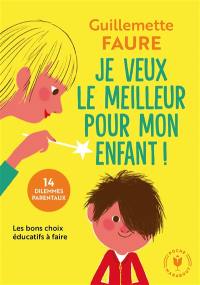 Je veux le meilleur pour mon enfant ! : 14 dilemmes parentaux : les bons choix éducatifs à faire