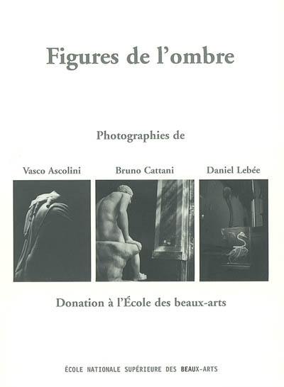 Figures de l'ombre : photographies de Vasco Ascolini, Bruno Cattani, Daniel Lebée : donation à l'école des Beaux-Arts : exposition, Paris, Ecole nationale supérieure des beaux-arts, Chapelle des Petits-Augustins, 13 mai-6 juillet 2003