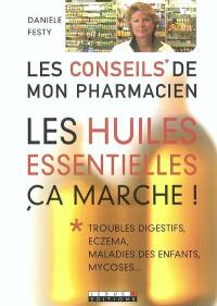 Les huiles essentielles, ça marche ! : troubles digestifs, eczema, maladies des enfants, mycoses