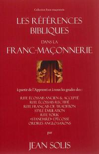 Les références bibliques dans la franc-maçonnerie : à partir de l'apprenti et à tous les grades des : rites écossais ancien & accepté, rite écossais rectifié, rite français de tradition, style émulation, rite York, standard d'Ecosse, ordres anglo-saxons