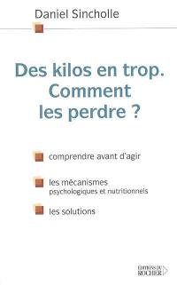 Des kilos en trop, comment les perdre ? : comprendre avant d'agir, les mécanismes psychologiques et nutritionnels, les solutions