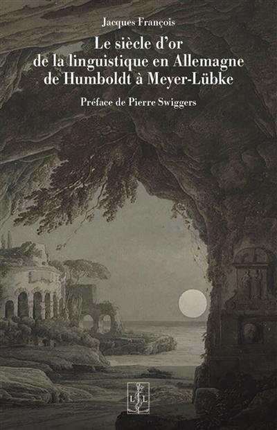 Le siècle d'or de la linguistique en Allemagne : de Humboldt à Meyer-Lübke