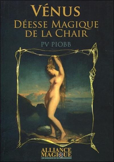 Les mystères des dieux. Vénus : la déesse magique de la chair