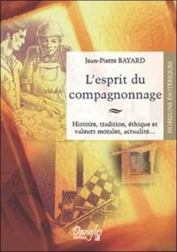 L'esprit du compagnonnage : histoire, tradition, éthique et valeurs morales, actualité...