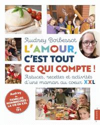 L'amour, c'est tout ce qui compte ! : astuces, recettes et activités d'une maman au coeur XXL