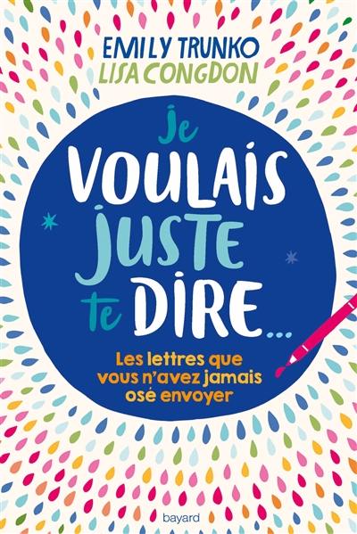 Je voulais juste te dire : les lettres que vous n'avez jamais osé envoyer...