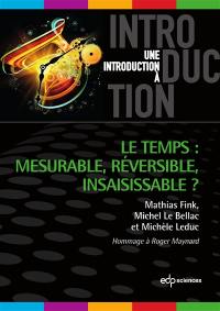 Le temps : mesurable, réversible, insaisissable ? : hommage à Roger Maynard