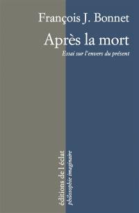 Après la mort : essai sur l'envers du présent