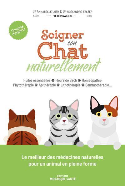 Soigner son chat naturellement : huiles essentielles, fleurs de Bach, homéopathie, phytothérapie, apithérapie, lithothérapie, gemmothérapie... : conseils d'experts