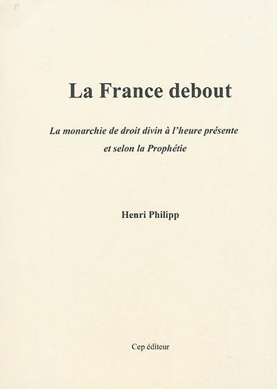 La France debout : la monarchie de droit divin à l'heure présente et selon la prophétie