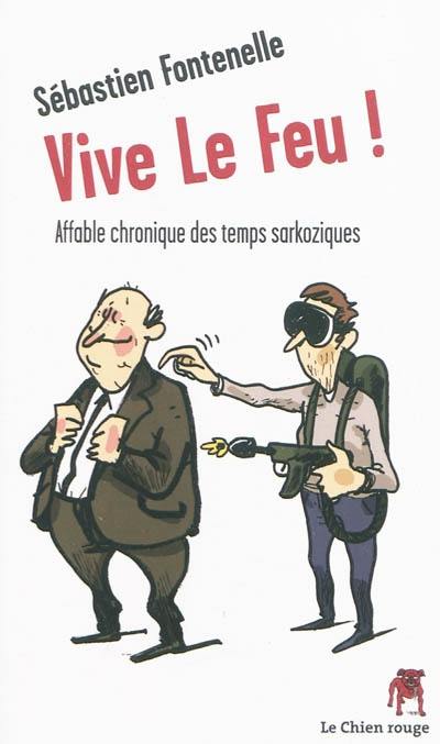 Vive le feu ! : affables chroniques des temps sarkoziques