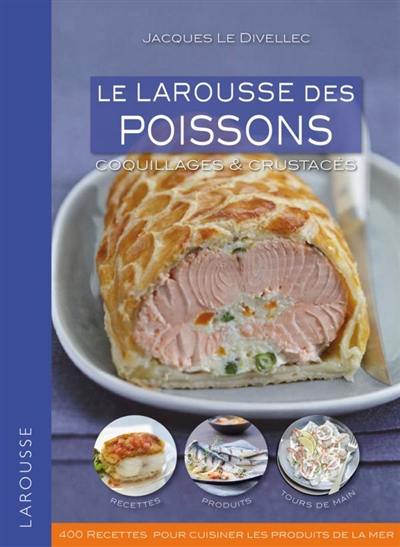 Le Larousse des poissons, coquillages & crustacés : 400 recettes pour cuisiner les produits de la mer