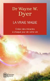 La vraie magie : créez des miracles à chaque jour de votre vie