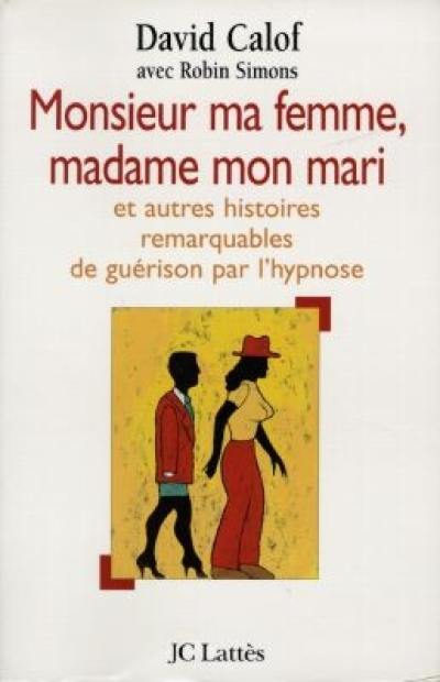 Monsieur ma femme, madame mon mari : et autres histoires de guérison d'après les carnets d'un hypnothérapeute