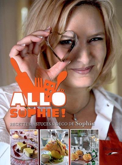 Allô Sophie ! : recettes, astuces & déco de Sophie