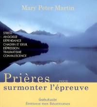 Prières pour surmonter l'épreuve : stress, angoisse, dépendance, chagrin et deuil, dépression, traumatisme, convalescence