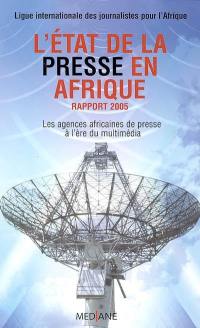 L'état de la presse en Afrique : rapport 2005 : les agences africaines de presse à l'ère du multimédia