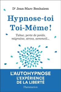 Hypnose-toi toi-même ! : tabac, perte de poids, migraine, stress, sommeil...