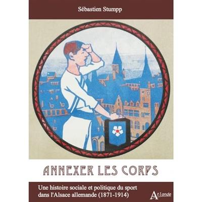 Annexer les corps : une histoire sociale et politique du sport dans l'Alsace allemande (1871-1914)