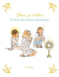 Jésus, je t'adore : le livre des enfants adorateurs