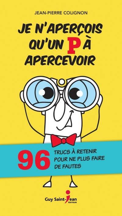 Je n'aperçois qu'un P à apercevoir : 96 trucs à retenir pour ne plus faire de fautes