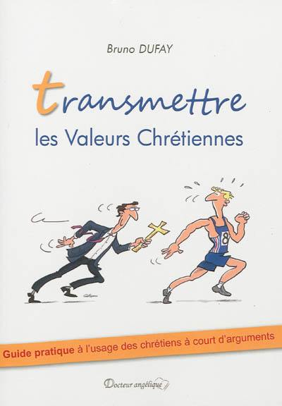 Transmettre les valeurs chrétiennes : guide pratique à l'usage des chrétiens à court d'arguments