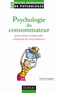 Psychologie du consommateur : pour mieux comprendre comment on vous influence : 100 petites expériences