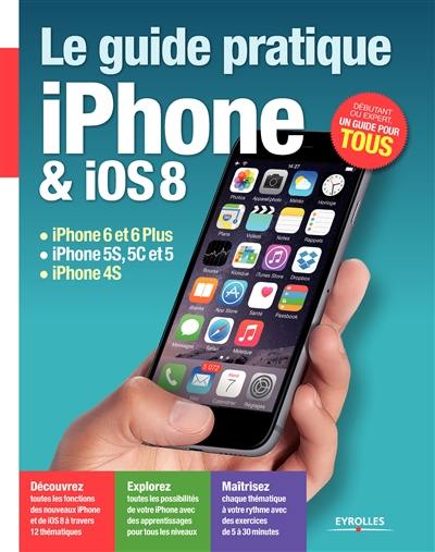 Le guide pratique iPhone et iOS 8 : iPhone 6 et 6 plus, iPhone 5s, 5c et 5, iPhone 4s