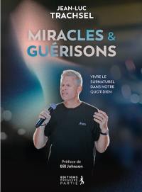 Miracles & guérisons : vivre le surnaturel dans notre quotidien