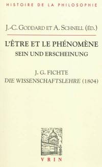 L'être et le phénomène : la Doctrine de la science de 1804 de J.G. Fichte. Sein und Erscheinung : die Wissenschaftslehre 1804 J.G. Fichtes