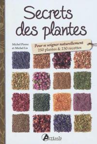 Secrets des plantes : pour se soigner naturellement : 250 plantes & 230 recettes