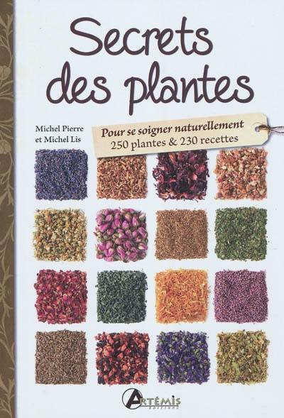 Secrets des plantes : pour se soigner naturellement : 250 plantes & 230 recettes