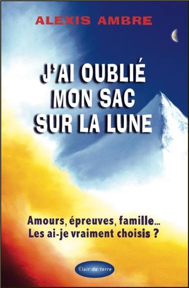 J'ai oublié mon sac sur la lune : amours, épreuves, famille... : les ai-je vraiment choisis ?