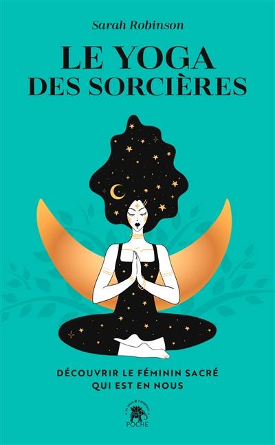 Le yoga des sorcières : découvrir le féminin sacré qui est en nous