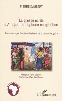 La presse écrite d'Afrique francophone en question : essai nourri par l'analyse de l'essor de la presse française