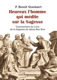 Heureux l'homme qui médite sur la sagesse (Si 14,20) : commentaire du livre de la sagesse de Jésus Ben Sira