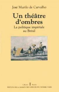 Un Théâtre d'ombres : la politique impériale au Brésil, 1822-1889