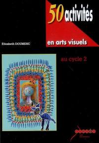 50 activités en arts visuels au cycle 2