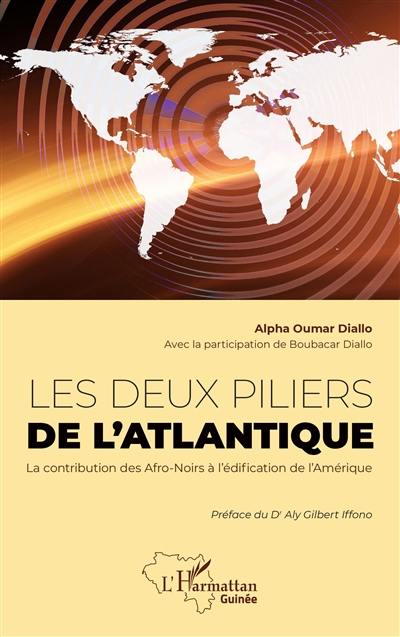 Les deux piliers de l'Atlantique : la contribution des Afro-Noirs à l'édification de l'Amérique : ancêtres communs, navigateurs, super-managers, meneurs de foule, hommes d'Etat et savants noirs