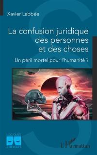 La confusion juridique des personnes et des choses : un péril mortel pour l'humanité ?