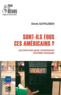 Sont-ils fous ces Américains ? : les Etats-Unis dans l'information télévisée française