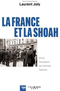 La France et la Shoah : Vichy, l'occupant, les victimes, l'opinion