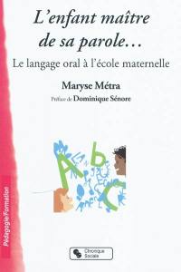 L'enfant maître de sa parole... : le langage oral à l'école maternelle