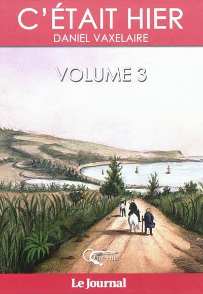 C'était hier : d'après la série dominicale publiée dans le Journal de l'île de La Réunion. Vol. 3. Chapitres 35 à 51