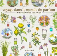 Voyage dans le monde du parfum : le musée des senteurs : à la découverte de l'étrange et merveilleux monde du parfum